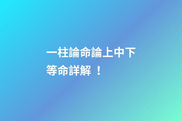 一柱論命論上中下等命詳解！